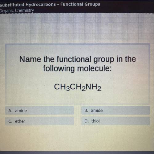 Name the functional group in the following molecule:

CH3CH2NH2
A. amine
B. amide
C. ether
D. thio