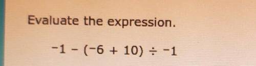 PLSSS HELPPPPP Evaluate the expression. -1 - (-6 + 10) = -1 =​