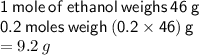 { \sf{1 \: mole \: of \: ethanol \: weighs \: 46 \: g}} \\ { \sf{0.2 \: moles \: weigh \: (0.2 \times 46) \: g}} \\  = 9.2 \: g