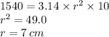 1540 = 3.14 \times  {r}^{2}  \times 10 \\  {r}^{2}  = 49.0 \\ r = 7 \: cm