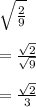 \sqrt{ \frac{2}{9} }  \\  \\  =  \frac{ \sqrt{2} }{ \sqrt{9} }  \\  \\  =  \frac{ \sqrt{2} }{3}