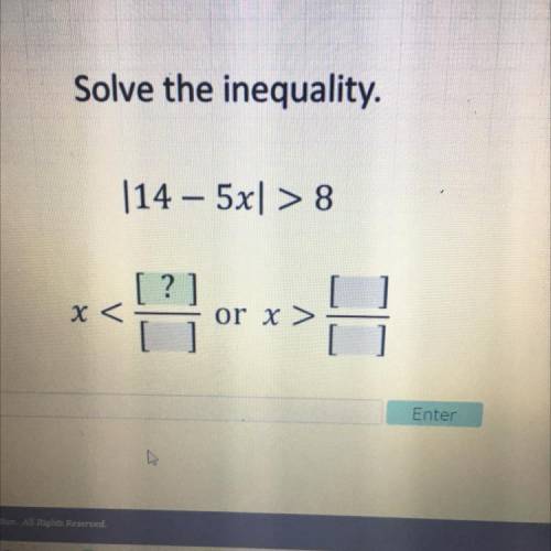 Please help

Solve the inequality.
|14 – 5x] > 8
[?]
x <
or x >
A