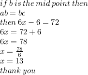 if \: b \: is \: the \: mid \: point \: then \:  \\ ab = bc \\ then \: 6x - 6 = 72 \\ 6x = 72 + 6 \\ 6x = 78 \\ x =  \frac{78}{6}  \\ x = 13 \\ thank \: you