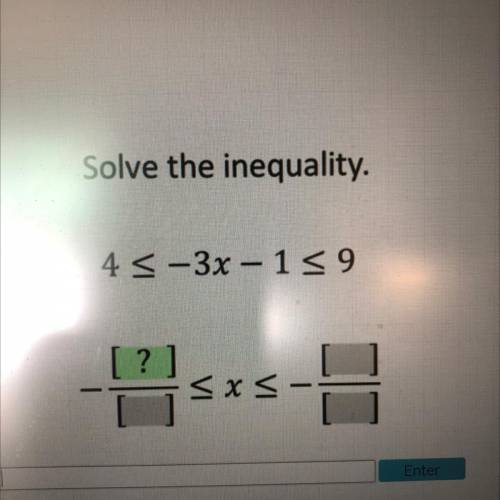 Solve the inequality.
4 <-3x – 1= 9
[?]
< x <
[