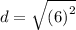 d =  \sqrt{ {(6)}^{2} }
