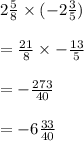 2 \frac{5}{8}  \times ( - 2 \frac{3}{5} ) \\  \\  =  \frac{21}{8}  \times  -  \frac{13}{5}  \\  \\  =  -  \frac{273}{40}  \\  \\  =  - 6 \frac{33}{40}