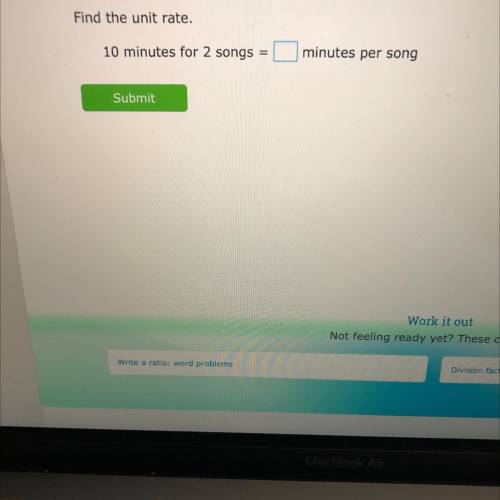 Find the unit rate.
10 minutes for 2 songs
=
minutes per song