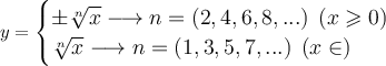 \displaystyle \large{ y  = \begin{cases}   \pm \sqrt[n]{x}  \longrightarrow n  = (2,4,6,8,...)  \:  \: (x \geqslant 0) \\   \sqrt[n]{x}\longrightarrow n = (1,3,5,7,...) \:  \: (x \in \R) \end{cases}}