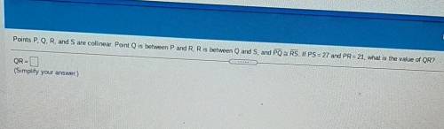 ((PLEASE HELP URGENT))

Points P, Q R, and S are collinear Point Q is between P and R. R is betwee