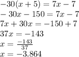 - 30(x + 5) = 7x - 7 \\  - 30x - 150 = 7x - 7 \\ 7x + 30x =  - 150 + 7 \\ 37x =  - 143 \\ x =    \frac{ - 143}{37}  \\ x =  - 3.864