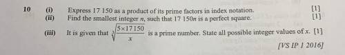 10

(i)
(ii)
Express 17 150 as a product of its prime factors in index notation.
[1]
Find the smal