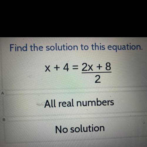 Find the solution to this equation.

x + 4 = 2x + 8
2
A
All real numbers
B.
No solution