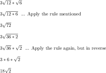 3\sqrt{12}*\sqrt{6}\\\\3\sqrt{12*6} \ \text{ ... Apply the rule mentioned}\\\\3\sqrt{72}\\\\3\sqrt{36*2}\\\\3\sqrt{36}*\sqrt{2} \ \text{ ... Apply the rule again, but in reverse}\\\\3*6*\sqrt{2}\\\\18\sqrt{2}\\\\