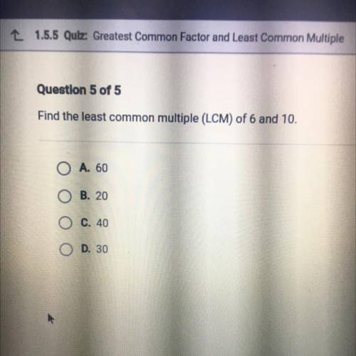 Find the least common multiple (LCM) of 6 and 10,
O A. 60
O B. 20
O C. 40
O D. 30