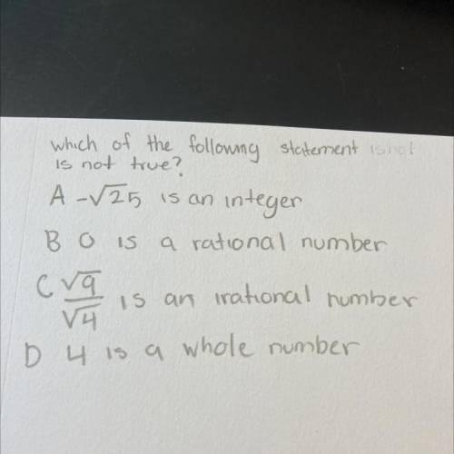 Which of the following statement is not

is not true?
A-√25 is an integer
B is a rational number
C
