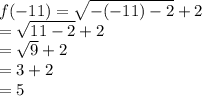 f( - 11) =  \sqrt{ - ( - 11) - 2}  + 2 \\  =  \sqrt{11 - 2}  + 2 \\  =  \sqrt{9}  + 2 \\  = 3 + 2 \\  = 5