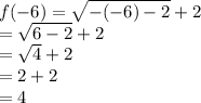f( - 6) =  \sqrt{ - ( - 6) - 2}  + 2 \\  =  \sqrt{6 - 2}  + 2 \\  =  \sqrt{4}  + 2 \\  = 2 + 2 \\  = 4