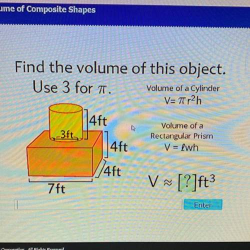 Find the volume of this object.

Use 3 for . Volume of a Cylinder
V=Tr2h
4ft
3ft
Volume of a
Recta