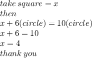 take \: square = x \\ then \\ x + 6(circle) = 10(circle) \\ x + 6 = 10 \\ x = 4 \\ thank \: you