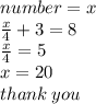 number = x \\  \frac{x}{4}  + 3 = 8 \\  \frac{x}{4}  = 5 \\ x = 20 \\ thank \: you