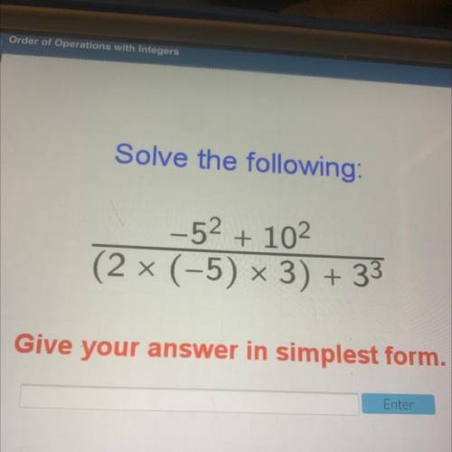 Solve the following:
– 52 + 102
(2 × (-5) × 3) +33
Give your answer in simplest form.