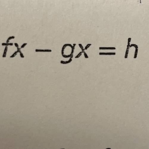 Solve for x. fx - gx = h