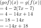 (gof)(x) = g(f(x)) \\  = 4 - 2(7x - 7) \\  = 4 - 14x + 14 \\  = 18 - 14x \\  =  - 14x + 18
