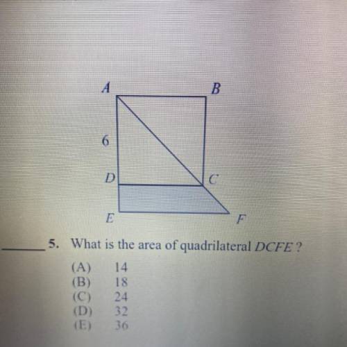 A

B
6
D
C
E
F
5. What is the area of quadrilateral DCFE?
(A) 14
(B) 18
(C) 24
(D) 32
(E 36