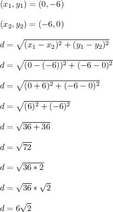 (x_1,y_1) = (0,-6)\\\\(x_2,y_2) = (-6,0)\\\\d = \sqrt{(x_1 - x_2)^2 + (y_1 - y_2)^2}\\\\d = \sqrt{(0-(-6))^2 + (-6-0)^2}\\\\d = \sqrt{(0+6)^2 + (-6-0)^2}\\\\d = \sqrt{(6)^2 + (-6)^2}\\\\d = \sqrt{36 + 36}\\\\d = \sqrt{72}\\\\d = \sqrt{36*2}\\\\d = \sqrt{36}*\sqrt{2}\\\\d = 6\sqrt{2}\\\\
