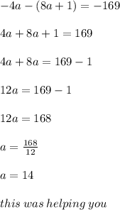 - 4a - (8a + 1) =  - 169 \\  \\ 4a + 8a + 1 = 169 \\  \\ 4a + 8a = 169 - 1 \\  \\ 12a = 169 - 1 \\  \\ 12a = 168 \\  \\ a =  \frac{168}{12}  \\  \\ a = 14 \\  \\ this \: was \: helping \: you
