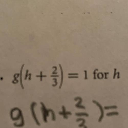 I need help on this problem! 
g(h+2/3)=1 for h