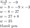 \frac{w -8 }{ - 3}  =  - 9 \\ w -  8=  - 9 \times  - 3 \\ w - 8 = 27 \\ w = 27 + 8 \\ w = 35 \\ thank \: you