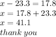 x - 23.3 = 17.8 \\ x = 17.8 + 23.3 \\ x = 41.1 \\ thank \: you