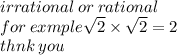 irrational \: or \: rational \\ for \: exmple \sqrt{2}  \times  \sqrt{2}  = 2 \\ thnk \: you