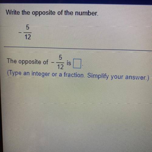 Write the opposite of the number.

5
12
5
The opposite of is
12
(Type an integer or a fraction Sim
