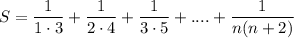 \displaystyle \large{S = \frac{1}{1 \cdot 3} + \frac{1}{2 \cdot 4} + \frac{1}{3 \cdot 5} + ....  + \frac{1}{n(n+2)}}