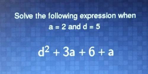 Solve the following expression when a = 2 and d = 5 d2 + 3a + 6+ a​