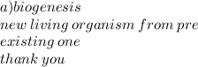a)biogenesis \\ new \: living \: organism \: from \: pre \:  \\ existing \: one \\ thank \: you
