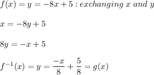f(x)=y=-8x+5: exchanging\ x\ and\ y\\\\x=-8y+5\\\\8y=-x+5\\\\f^{-1}(x)=y=\dfrac{-x}{8}+\dfrac{5}{8}  =g(x)\\\\\\