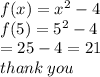 f(x) =  {x}^{2}  - 4  \\ f(5) =  {5}^{2} - 4 \\  = 25 - 4 = 21 \\ thank \: you