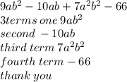 9a {b}^{2}  - 10ab + 7 {a}^{2}  {b}^{2}  - 66 \\ 3terms \: one \: 9 a {b}^{2}  \\ second \:  - 10ab \\ third \: term \: 7 {a}^{2}  {b}^{2}  \\ fourth \: term - 66 \\ thank \: you