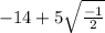- 14 + 5 \sqrt{ \frac{ - 1}{2} }