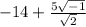 - 14 +  \frac{5 \sqrt{ - 1} }{ \sqrt{2} }