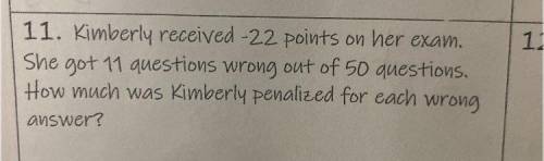 1.

11. Kimberly received -22 points on her exam.
She got 11 questions wrong out of 50 questions.