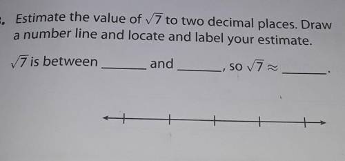 Estimate the value of 7 to two decimal places. Draw a number line and locate and label your estimat