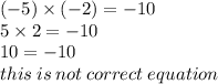 ( - 5) \times ( - 2) =  - 10 \\ 5 \times 2 =  - 10 \\ 10 =  - 10 \\ this \: is \: not \: correct \: equation