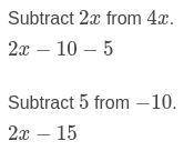 Simplify the expression.
Subtract 4x – 10 from 2x + 5.