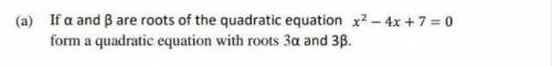 If a and ß are roots of the quadratic equation x² - 4x + 7 = 0 form a quadratic equation with roots