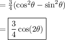 =  \frac{3}{4} ( { \cos }^{2}  \theta  -  { \sin}^{2}   \theta) \\  \\  = { \boxed{ \frac{3}{4}  \cos(2 \theta) }}