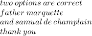 two \: options \: are \: correct \\ father \: marquette \\ and \: samual \: de \: champlain \\ thank \: you